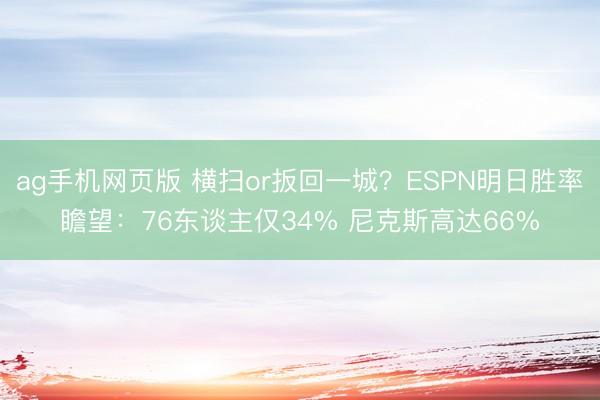 ag手机网页版 横扫or扳回一城？ESPN明日胜率瞻望：76东谈主仅34% 尼克斯高达66%