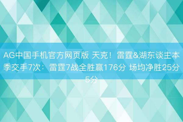 AG中国手机官方网页版 天克！雷霆&湖东谈主本季交手7次：雷霆7战全胜赢176分 场均净胜25分