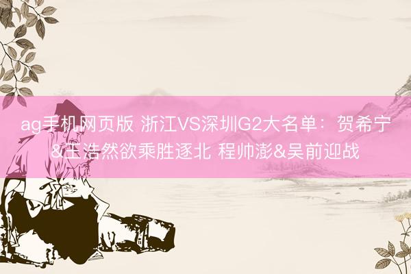 ag手机网页版 浙江VS深圳G2大名单：贺希宁&王浩然欲乘胜逐北 程帅澎&吴前迎战