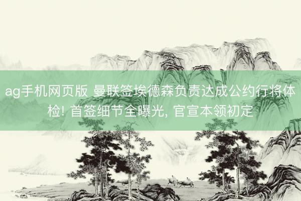 ag手机网页版 曼联签埃德森负责达成公约行将体检! 首签细节全曝光， 官宣本领初定