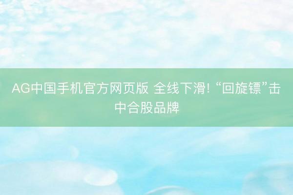 AG中国手机官方网页版 全线下滑! “回旋镖”击中合股品牌