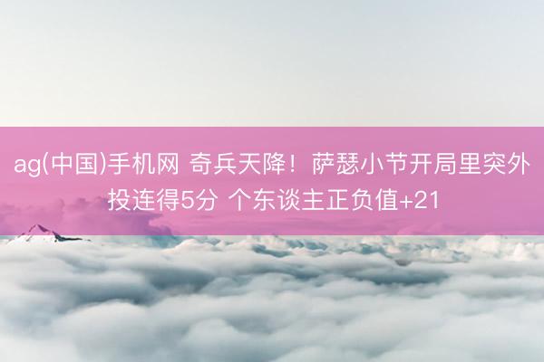 ag(中国)手机网 奇兵天降！萨瑟小节开局里突外投连得5分 个东谈主正负值+21