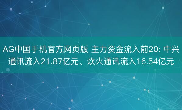 AG中国手机官方网页版 主力资金流入前20: 中兴通讯流入21.87亿元、炊火通讯流入16.54亿元