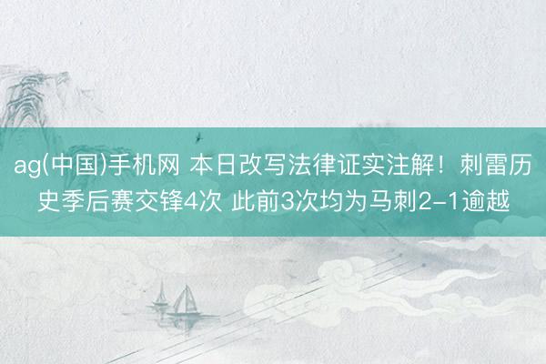 ag(中国)手机网 本日改写法律证实注解！刺雷历史季后赛交锋4次 此前3次均为马刺2-1逾越