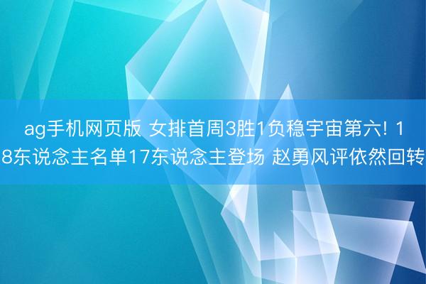 ag手机网页版 女排首周3胜1负稳宇宙第六! 18东说念主名单17东说念主登场 赵勇风评依然回转