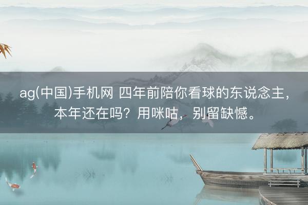 ag(中国)手机网 四年前陪你看球的东说念主，本年还在吗？用咪咕，<a href=