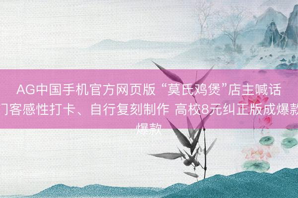 AG中国手机官方网页版 “莫氏鸡煲”店主喊话门客感性打卡、自行复刻制作 高校8元纠正版成爆款