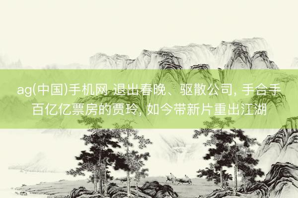 ag(中国)手机网 退出春晚、驱散公司, 手合手百亿亿票房的贾玲, 如今带新片重出江湖